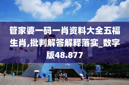 管家婆一码一肖资料大全五福生肖,批判解答解释落实_数字版48.877