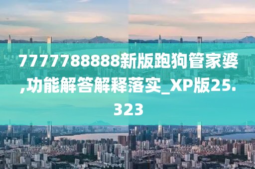 7777788888新版跑狗管家婆,功能解答解释落实_XP版25.323