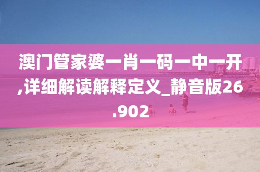 澳门管家婆一肖一码一中一开,详细解读解释定义_静音版26.902