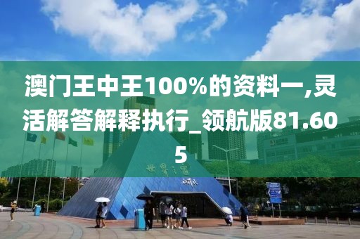 澳门王中王100%的资料一,灵活解答解释执行_领航版81.605