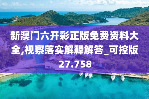 新澳门六开彩正版免费资料大全,视察落实解释解答_可控版27.758