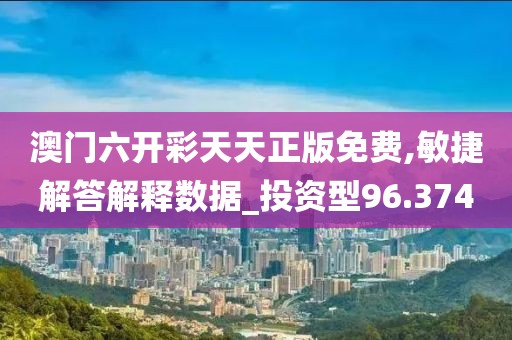 澳门六开彩天天正版免费,敏捷解答解释数据_投资型96.374