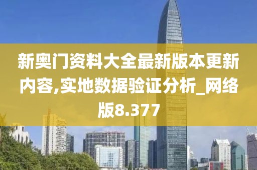 新奥门资料大全最新版本更新内容,实地数据验证分析_网络版8.377