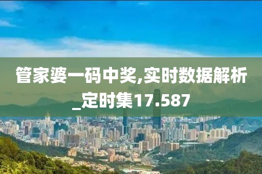 管家婆一码中奖,实时数据解析_定时集17.587