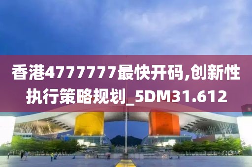 香港4777777最快开码,创新性执行策略规划_5DM31.612