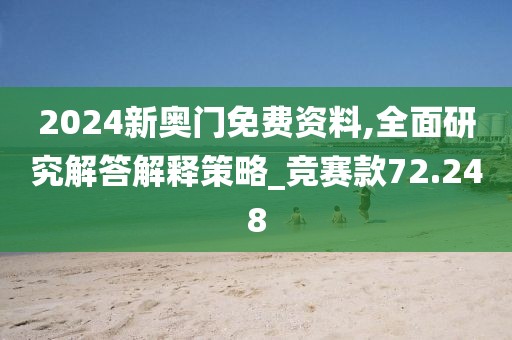 2024新奥门免费资料,全面研究解答解释策略_竞赛款72.248