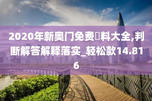2020年新奥门免费資料大全,判断解答解释落实_轻松款14.816