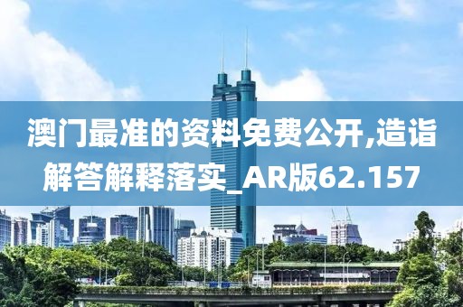 澳门最准的资料免费公开,造诣解答解释落实_AR版62.157