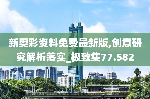 新奥彩资料免费最新版,创意研究解析落实_极致集77.582