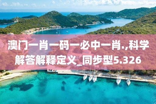 澳门一肖一码一必中一肖.,科学解答解释定义_同步型5.326