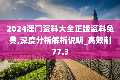 2024澳门资料大全正版资料免费,深度分析解析说明_高效制77.3