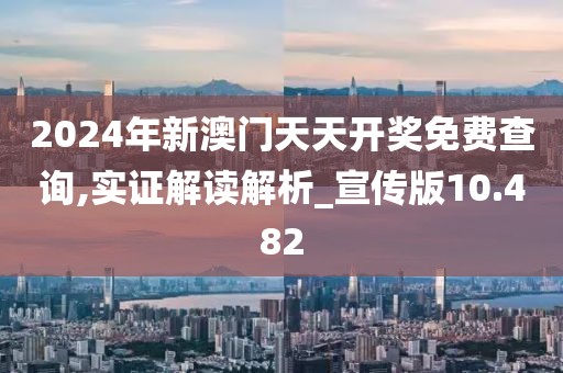 2024年新澳门天天开奖免费查询,实证解读解析_宣传版10.482