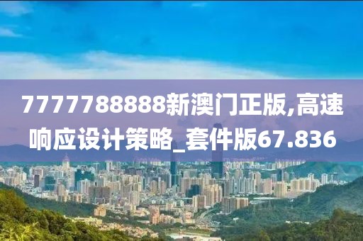7777788888新澳门正版,高速响应设计策略_套件版67.836