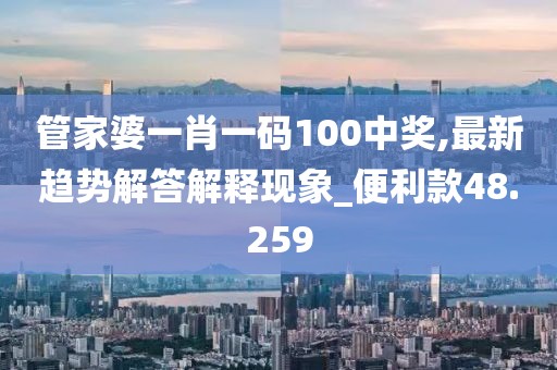 管家婆一肖一码100中奖,最新趋势解答解释现象_便利款48.259