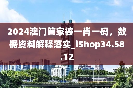 2024澳门管家婆一肖一码，数据资料解释落实_iShop34.58.12