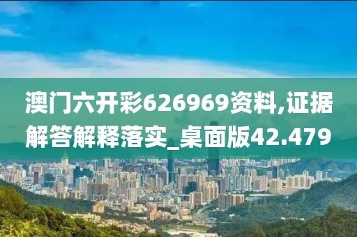 澳门六开彩626969资料,证据解答解释落实_桌面版42.479