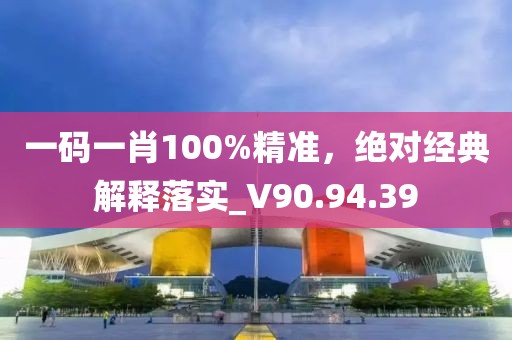 一码一肖100%精准，绝对经典解释落实_V90.94.39