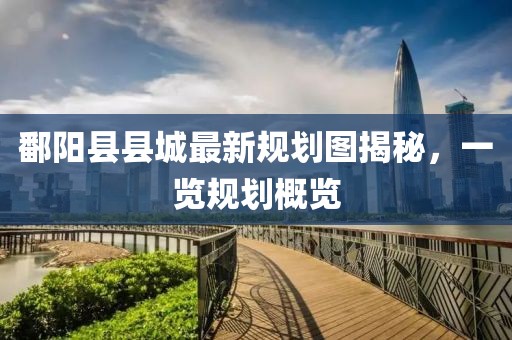 鄱阳县县城最新规划图揭秘，一览规划概览