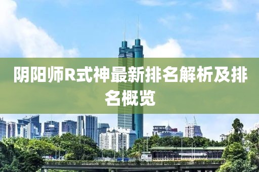 阴阳师R式神最新排名解析及排名概览