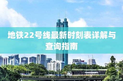 地铁22号线最新时刻表详解与查询指南