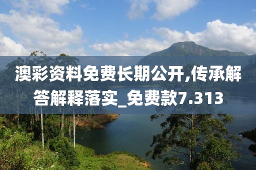 澳彩资料免费长期公开,传承解答解释落实_免费款7.313