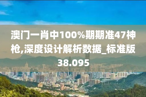 澳门一肖中100%期期准47神枪,深度设计解析数据_标准版38.095