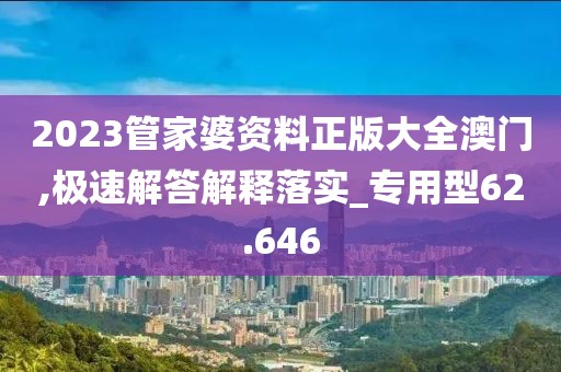 2023管家婆资料正版大全澳门,极速解答解释落实_专用型62.646