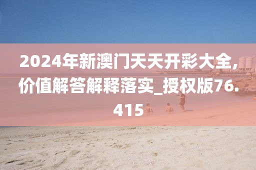 2024年新澳门天天开彩大全,价值解答解释落实_授权版76.415