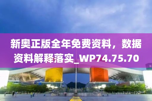 新奥正版全年免费资料，数据资料解释落实_WP74.75.70