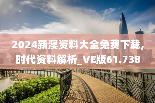 2024新澳资料大全免费下载,时代资料解析_VE版61.738