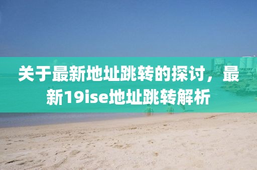 关于最新地址跳转的探讨，最新19ise地址跳转解析