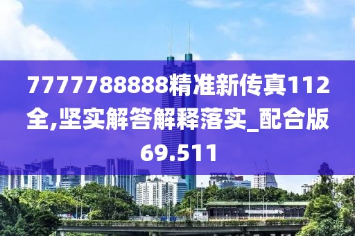 7777788888精准新传真112全,坚实解答解释落实_配合版69.511
