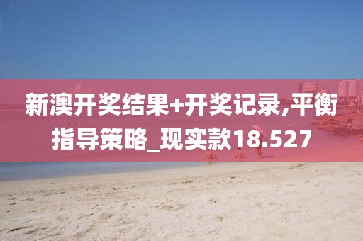 新澳开奖结果+开奖记录,平衡指导策略_现实款18.527