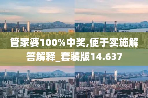 管家婆100%中奖,便于实施解答解释_套装版14.637