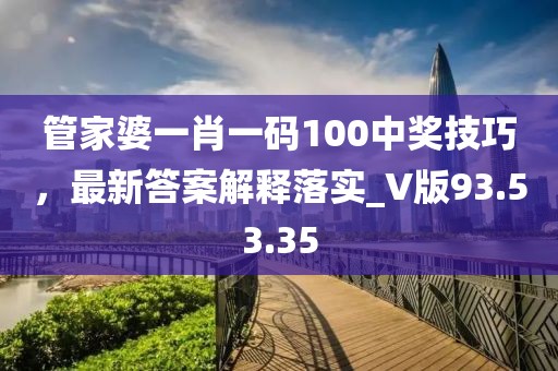 管家婆一肖一码100中奖技巧，最新答案解释落实_V版93.53.35