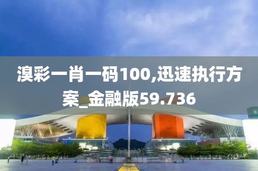 溴彩一肖一码100,迅速执行方案_金融版59.736