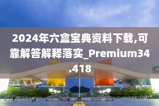2024年六盒宝典资料下载,可靠解答解释落实_Premium34.418