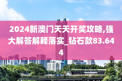 2024新澳门天天开奖攻略,强大解答解释落实_钻石款83.644
