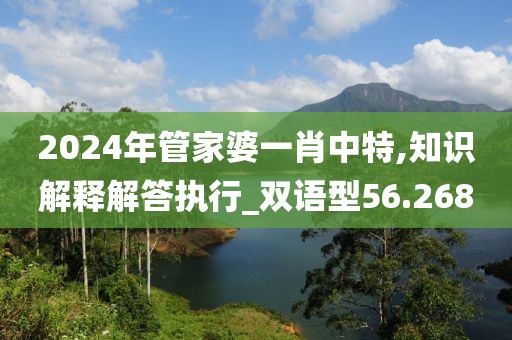 2024年管家婆一肖中特,知识解释解答执行_双语型56.268