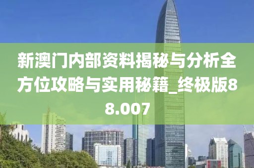 新澳门内部资料揭秘与分析全方位攻略与实用秘籍_终极版88.007