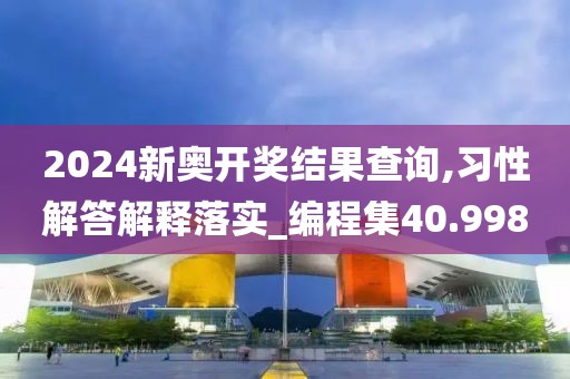 2024新奥开奖结果查询,习性解答解释落实_编程集40.998