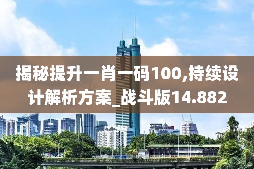 揭秘提升一肖一码100,持续设计解析方案_战斗版14.882