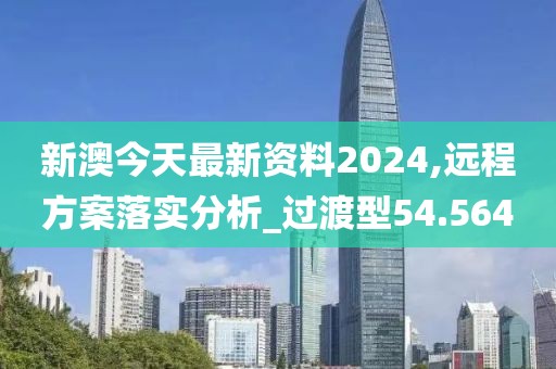 新澳今天最新资料2024,远程方案落实分析_过渡型54.564
