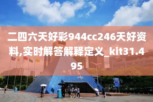 二四六天好彩944cc246天好资料,实时解答解释定义_kit31.495