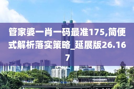 管家婆一肖一码最准175,简便式解析落实策略_延展版26.167