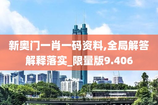 新奥门一肖一码资料,全局解答解释落实_限量版9.406