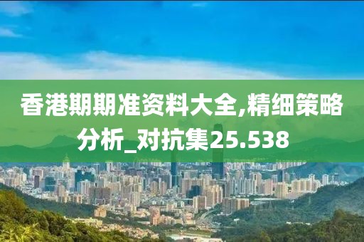 香港期期准资料大全,精细策略分析_对抗集25.538