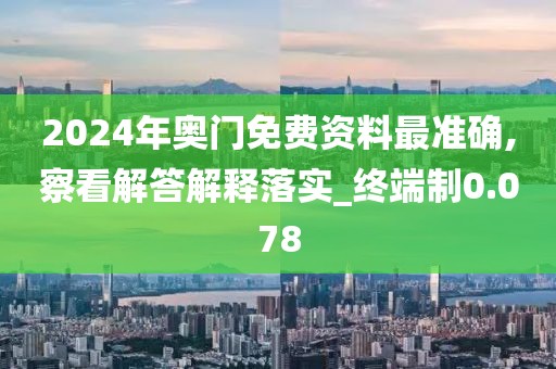 2024年奥门免费资料最准确,察看解答解释落实_终端制0.078