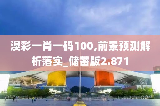 溴彩一肖一码100,前景预测解析落实_储蓄版2.871