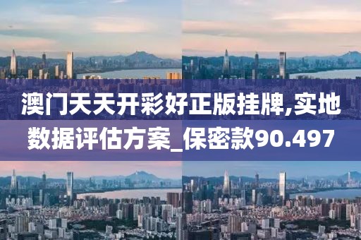 澳门天天开彩好正版挂牌,实地数据评估方案_保密款90.497
